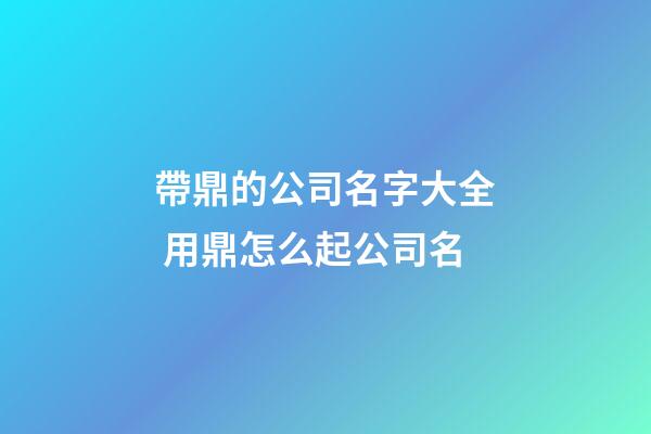 帶鼎的公司名字大全 用鼎怎么起公司名-第1張-公司起名-玄機(jī)派